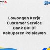 Lowongan Kerja Customer Service Bank BRI Di Kabupaten Pelalawan Tahun 2025 (Yang Wajib Anda Ketahui)