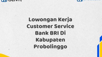 Lowongan Kerja Customer Service Bank BRI Di Kabupaten Probolinggo Tahun 2025 (Yang Wajib Anda Ketahui)