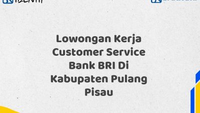 Lowongan Kerja Customer Service Bank BRI Di Kabupaten Pulang Pisau Tahun 2025 (Daftar Sekarang)