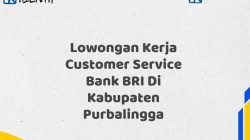 Lowongan Kerja Customer Service Bank BRI Di Kabupaten Purbalingga Tahun 2025 (Apply Now)