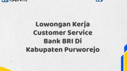 Lowongan Kerja Customer Service Bank BRI Di Kabupaten Purworejo Tahun 2025 (Yang Wajib Anda Ketahui)