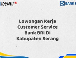 Lowongan Kerja Customer Service Bank BRI Di Kabupaten Serang Tahun 2025 (Yang Wajib Anda Ketahui)
