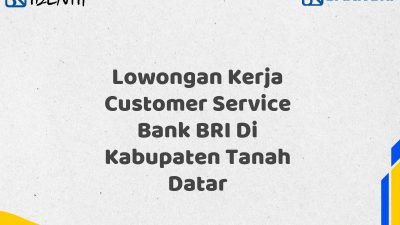 Lowongan Kerja Customer Service Bank BRI Di Kabupaten Tanah Datar Tahun 2025 (Buruan Daftar Sekarang)
