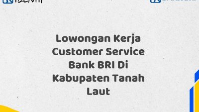 Lowongan Kerja Customer Service Bank BRI Di Kabupaten Tanah Laut Tahun 2025 (Apply Now)