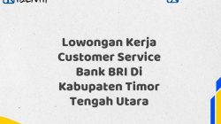 Lowongan Kerja Customer Service Bank BRI Di Kabupaten Timor Tengah Utara