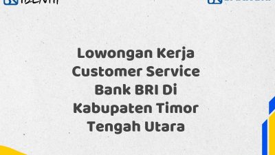 Lowongan Kerja Customer Service Bank BRI Di Kabupaten Timor Tengah Utara