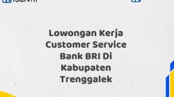 Lowongan Kerja Customer Service Bank BRI Di Kabupaten Trenggalek Tahun 2025 (Yang Wajib Anda Ketahui)