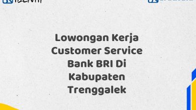 Lowongan Kerja Customer Service Bank BRI Di Kabupaten Trenggalek Tahun 2025 (Yang Wajib Anda Ketahui)