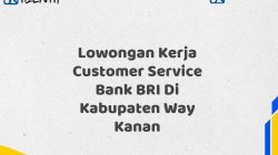 Lowongan Kerja Customer Service Bank BRI Di Kabupaten Way Kanan Tahun 2025 (Yang Wajib Anda Ketahui)