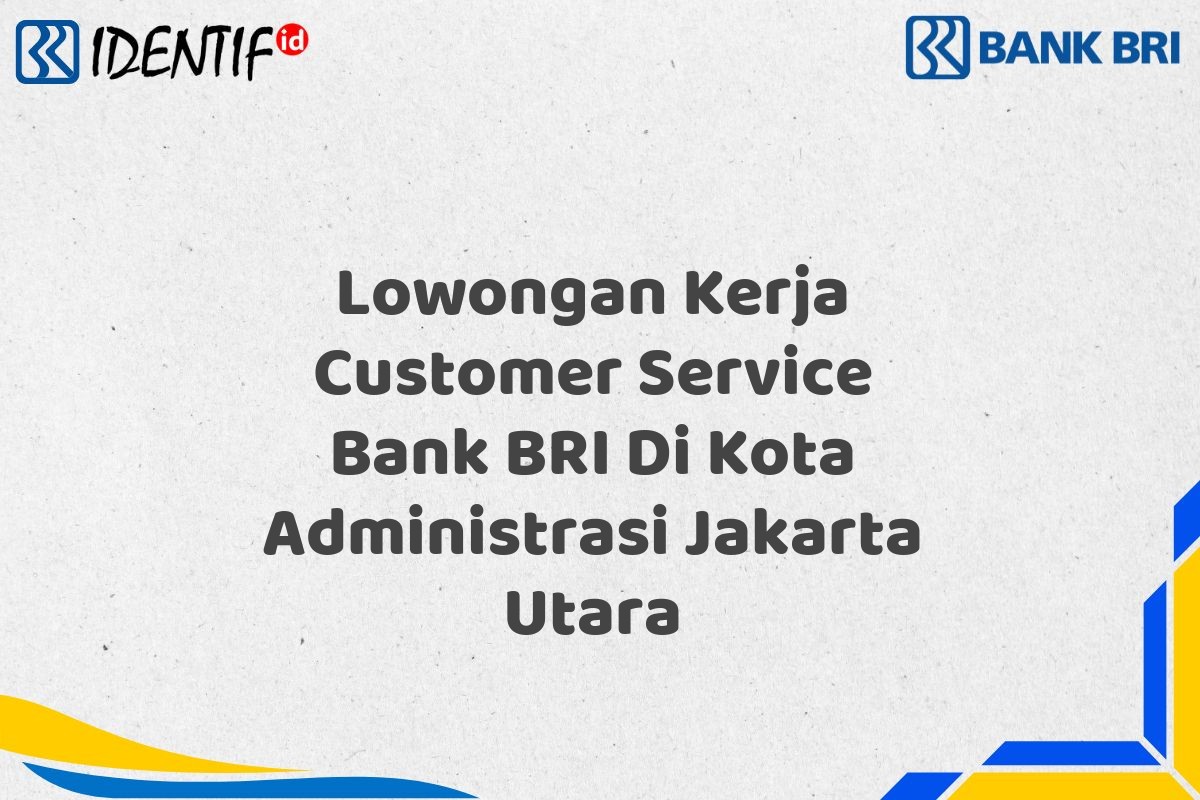 Lowongan Kerja Customer Service Bank BRI Di Kota Administrasi Jakarta Utara