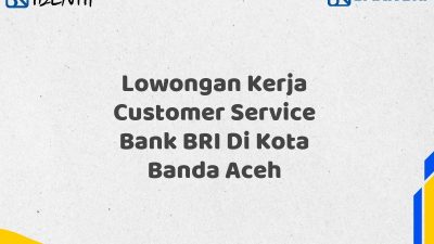 Lowongan Kerja Customer Service Bank BRI Di Kota Banda Aceh Tahun 2025
