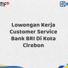 Lowongan Kerja Customer Service Bank BRI Di Kota Cirebon Tahun 2025 (Segera Daftar Sebelum Terlambat)