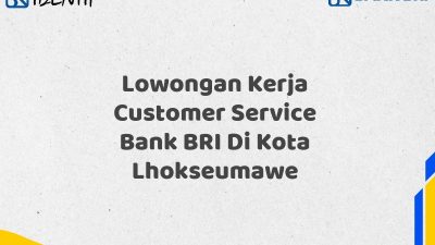 Lowongan Kerja Customer Service Bank BRI Di Kota Lhokseumawe