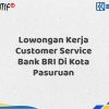 Lowongan Kerja Customer Service Bank BRI Di Kota Pasuruan Tahun 2025
