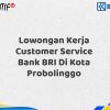 Lowongan Kerja Customer Service Bank BRI Di Kota Probolinggo Tahun 2025 (Yang Wajib Anda Ketahui)