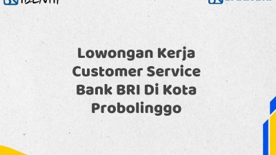 Lowongan Kerja Customer Service Bank BRI Di Kota Probolinggo Tahun 2025 (Yang Wajib Anda Ketahui)