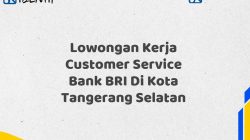 Lowongan Kerja Customer Service Bank BRI Di Kota Tangerang Selatan Tahun 2025 (Buruan Daftar Sekarang)
