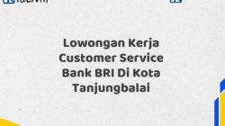 Lowongan Kerja Customer Service Bank BRI Di Kota Tanjungbalai Tahun 2025 (Buruan Daftar Sekarang)