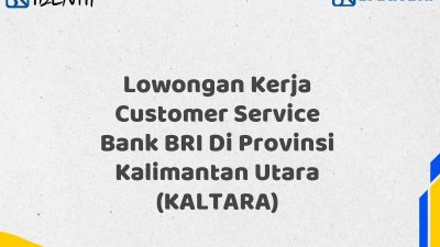 Lowongan Kerja Customer Service Bank BRI Di Provinsi Kalimantan Utara (KALTARA) Tahun 2025 (Segera Daftar Sebelum Terlambat)