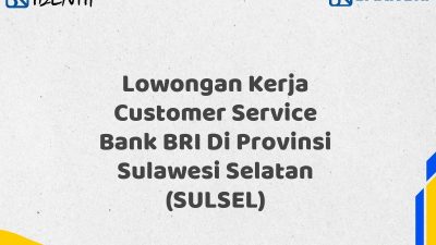Lowongan Kerja Customer Service Bank BRI Di Provinsi Sulawesi Selatan (SULSEL) Tahun 2025 (Ayo Daftar Sekarang)