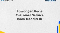 Lowongan Kerja Customer Service Bank Mandiri Di Tahun 2025 (Segera Daftar Sebelum Terlambat)