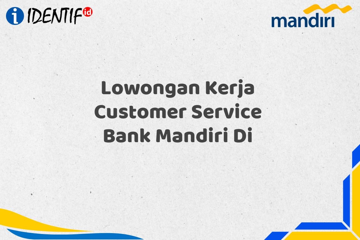 Lowongan Kerja Customer Service Bank Mandiri Di