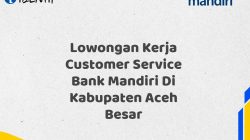 Lowongan Kerja Customer Service Bank Mandiri Di Kabupaten Aceh Besar Tahun 2025 (Buruan Daftar Sekarang)