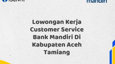 Lowongan Kerja Customer Service Bank Mandiri Di Kabupaten Aceh Tamiang Tahun 2025 (Ayo Daftar Sekarang)