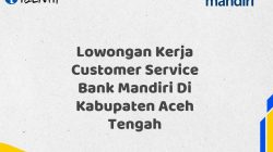 Lowongan Kerja Customer Service Bank Mandiri Di Kabupaten Aceh Tengah Tahun 2025 (Resmi)