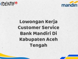 Lowongan Kerja Customer Service Bank Mandiri Di Kabupaten Aceh Tengah Tahun 2025 (Resmi)
