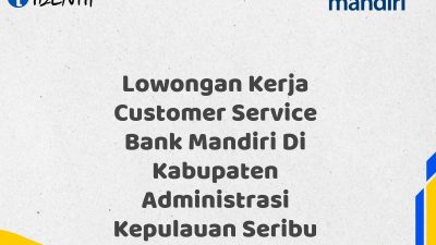 Lowongan Kerja Customer Service Bank Mandiri Di Kabupaten Administrasi Kepulauan Seribu
