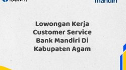 Lowongan Kerja Customer Service Bank Mandiri Di Kabupaten Agam Tahun 2025 (Yang Wajib Anda Ketahui)