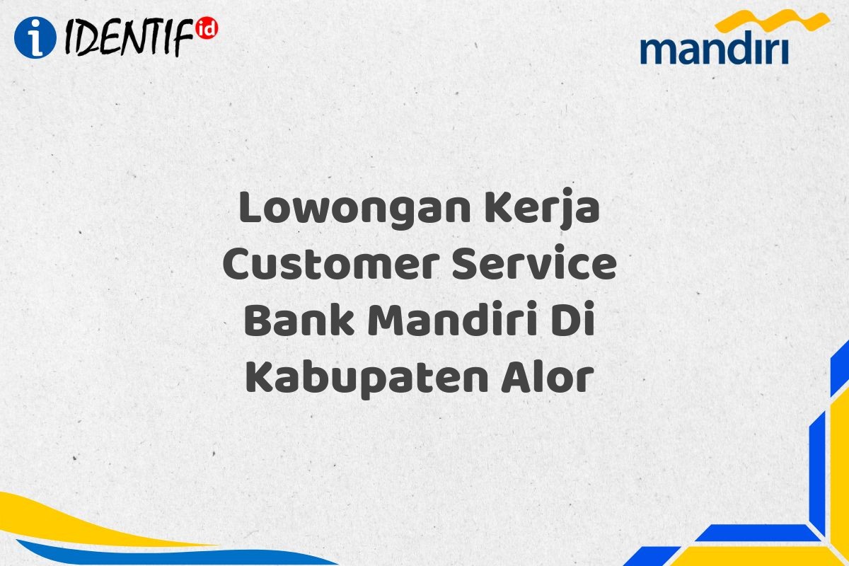 Lowongan Kerja Customer Service Bank Mandiri Di Kabupaten Alor