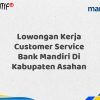 Lowongan Kerja Customer Service Bank Mandiri Di Kabupaten Asahan Tahun 2025 (Ayo Daftar Sekarang)