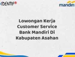 Lowongan Kerja Customer Service Bank Mandiri Di Kabupaten Asahan Tahun 2025 (Ayo Daftar Sekarang)