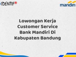 Lowongan Kerja Customer Service Bank Mandiri Di Kabupaten Bandung Tahun 2025 (Daftar Sekarang)