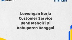 Lowongan Kerja Customer Service Bank Mandiri Di Kabupaten Banggai Tahun 2025 (Buruan Daftar Sekarang)