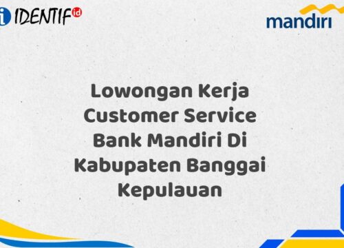 Lowongan Kerja Customer Service Bank Mandiri Di Kabupaten Banggai Kepulauan Tahun 2025 (Yang Wajib Anda Ketahui)