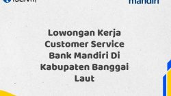 Lowongan Kerja Customer Service Bank Mandiri Di Kabupaten Banggai Laut Tahun 2025 (Lamar Sekarang)