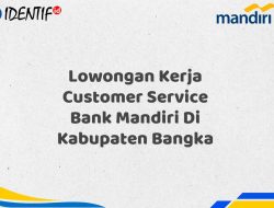 Lowongan Kerja Customer Service Bank Mandiri Di Kabupaten Bangka Tahun 2025 (Ayo Daftar Sekarang)