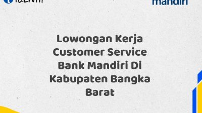 Lowongan Kerja Customer Service Bank Mandiri Di Kabupaten Bangka Barat Tahun 2025 (Ayo Daftar Sekarang)