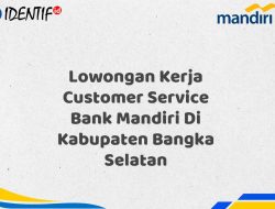 Lowongan Kerja Customer Service Bank Mandiri Di Kabupaten Bangka Selatan Tahun 2025 (Ayo Daftar Sekarang)