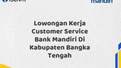 Lowongan Kerja Customer Service Bank Mandiri Di Kabupaten Bangka Tengah Tahun 2025 (Yang Wajib Anda Ketahui)