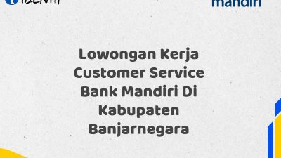Lowongan Kerja Customer Service Bank Mandiri Di Kabupaten Banjarnegara Tahun 2025 (Yang Wajib Anda Ketahui)