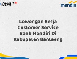 Lowongan Kerja Customer Service Bank Mandiri Di Kabupaten Bantaeng Tahun 2025 (Resmi)
