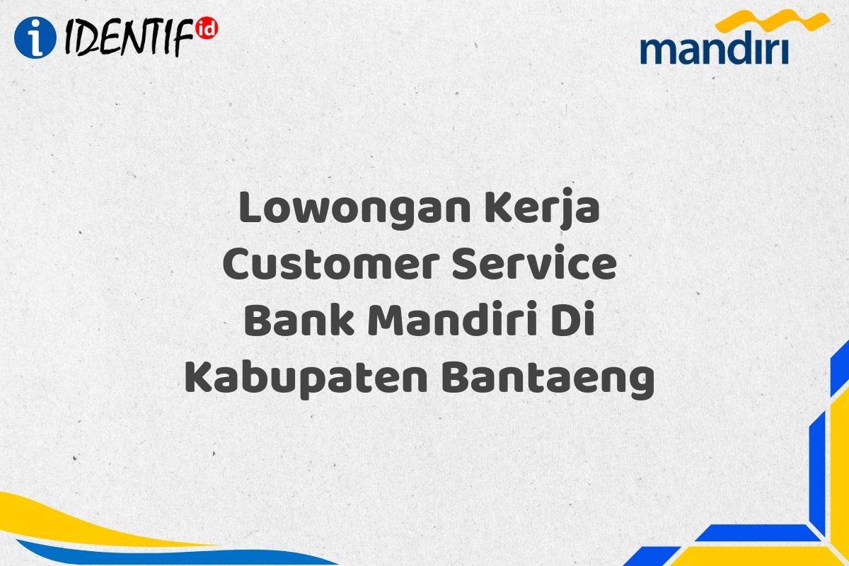 Lowongan Kerja Customer Service Bank Mandiri Di Kabupaten Bantaeng