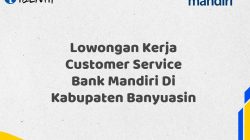Lowongan Kerja Customer Service Bank Mandiri Di Kabupaten Banyuasin Tahun 2025 (Lamar Sekarang)