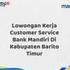 Lowongan Kerja Customer Service Bank Mandiri Di Kabupaten Barito Timur Tahun 2025