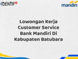 Lowongan Kerja Customer Service Bank Mandiri Di Kabupaten Batubara Tahun 2025 (Segera Daftar Sebelum Terlambat)