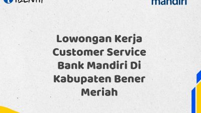 Lowongan Kerja Customer Service Bank Mandiri Di Kabupaten Bener Meriah Tahun 2025 (Segera Daftar Sebelum Terlambat)